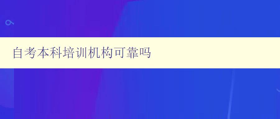 自考本科培訓機構可靠嗎 選擇自考本科培訓機構的幾個注意事項 自考本科培訓機構可靠嗎 選擇自考本科培訓機構的幾個注意事項