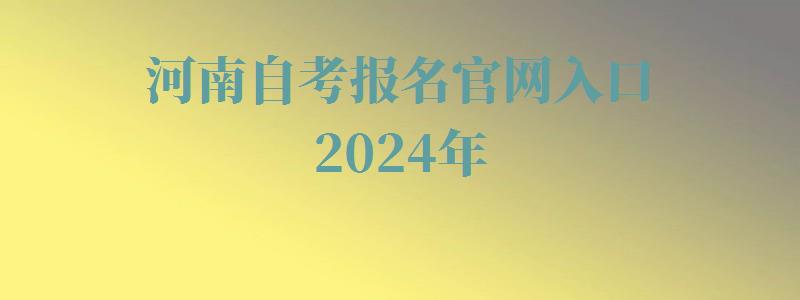 河南自考報(bào)名官網(wǎng)入口2024年 河南自考報(bào)名官網(wǎng)入口2024年