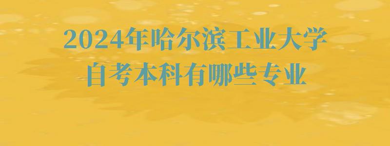 2024年哈爾濱工業(yè)大學(xué)自考本科有哪些專業(yè) 2024年哈爾濱工業(yè)大學(xué)自考本科有哪些專業(yè)