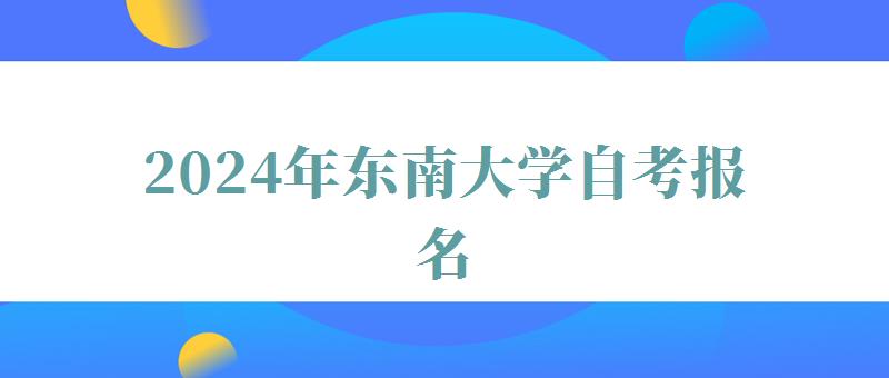 2024年東南大學(xué)自考報(bào)名 2024年東南大學(xué)自考報(bào)名