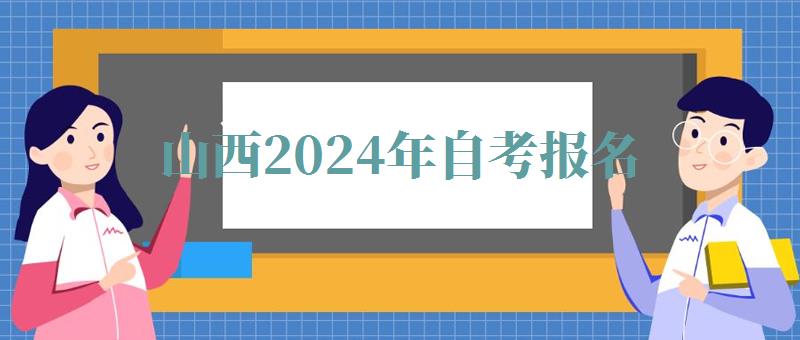 山西2024年自考報名 山西2024年自考報名