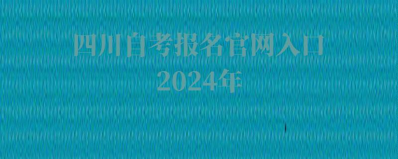 四川自考報名官網入口2024年 四川自考報名官網入口2024年