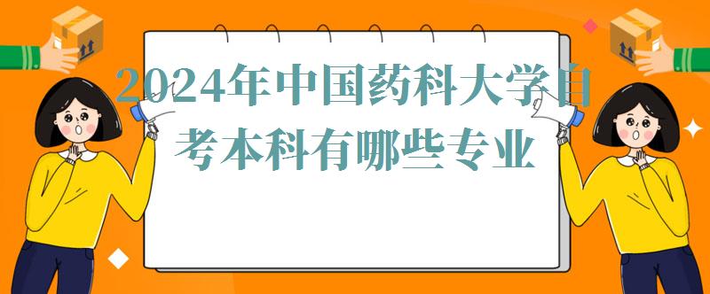 2024年中國(guó)藥科大學(xué)自考本科有哪些專業(yè) 2024年中國(guó)藥科大學(xué)自考本科有哪些專業(yè)