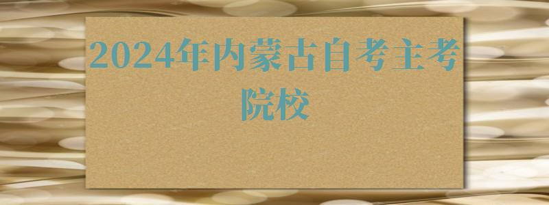 2024年內(nèi)蒙古自考主考院校 2024年內(nèi)蒙古自考主考院校