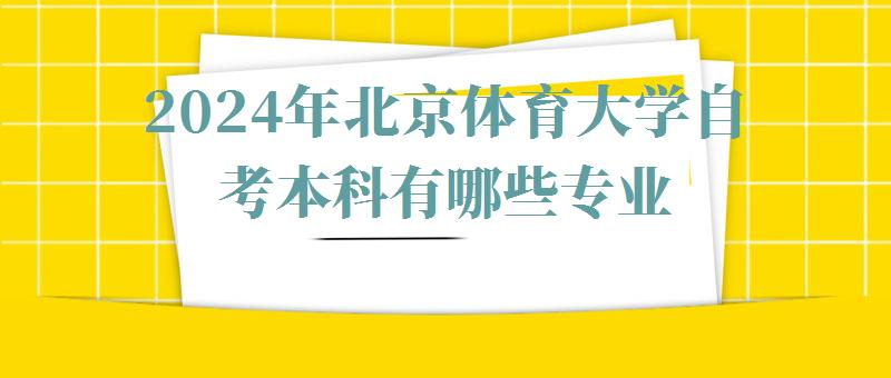 2024年北京體育大學自考本科有哪些專業(yè) 2024年北京體育大學自考本科有哪些專業(yè)