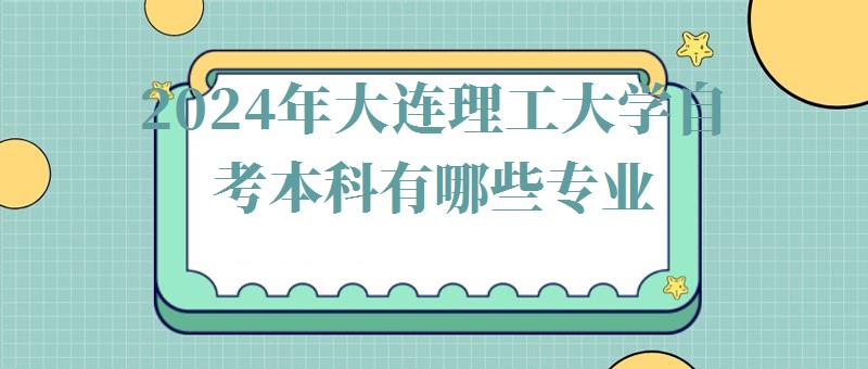 2024年大連理工大學自考本科有哪些專業(yè) 2024年大連理工大學自考本科有哪些專業(yè)
