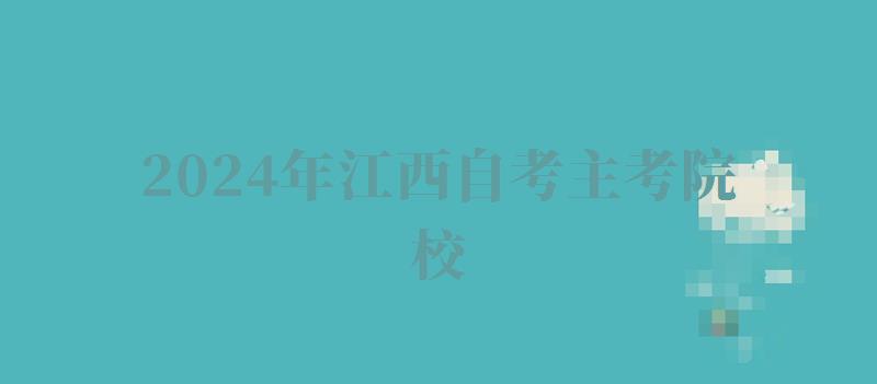 2024年江西自考主考院校 2024年江西自考主考院校