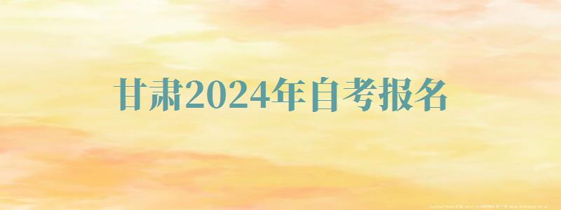 甘肅2024年自考報名 甘肅2024年自考報名