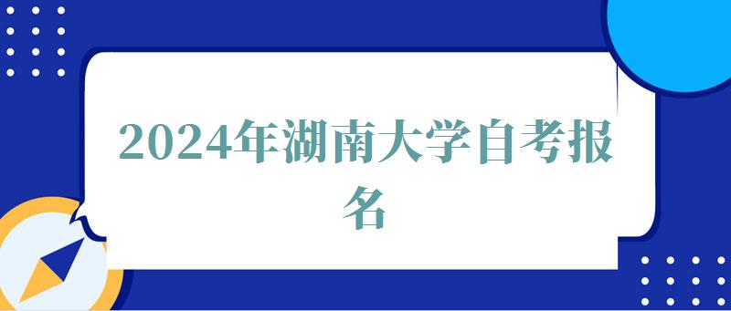 2024年湖南大學自考報名 2024年湖南大學自考報名
