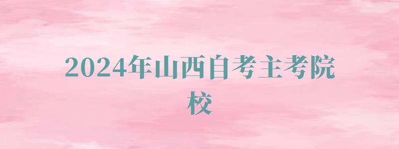2024年山西自考主考院校 2024年山西自考主考院校