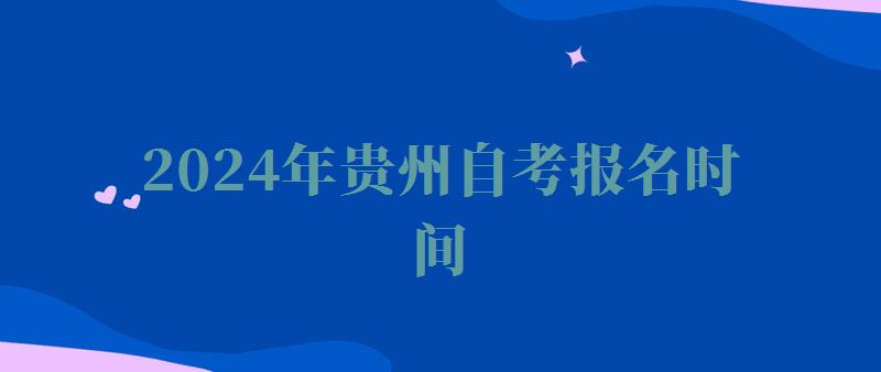 2024年貴州自考報(bào)名時(shí)間 2024年貴州自考報(bào)名時(shí)間