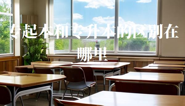 專起本和專升本的區(qū)別在哪里,專起本和專升本的區(qū)別