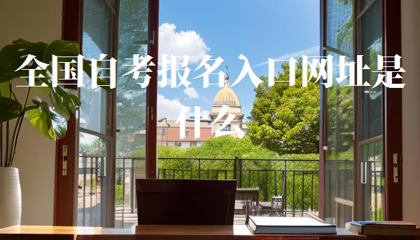 全國自考報名入口網址是什么,全國自考報名入口網址官網