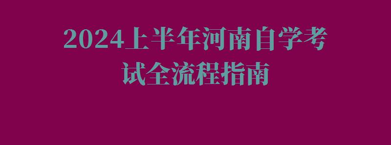2024上半年河南自學考試全流程指南