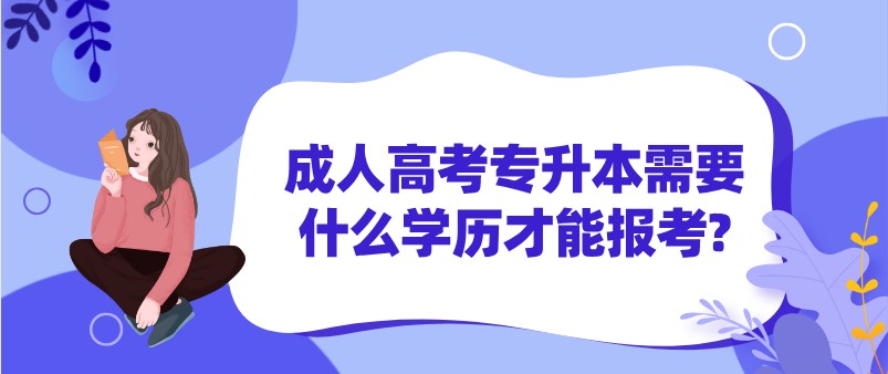 成人高考專升本需要什么學(xué)歷才能報(bào)考?