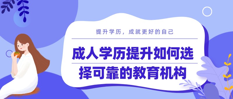 成人學(xué)歷提升如何選擇可靠的教育機(jī)構(gòu)？