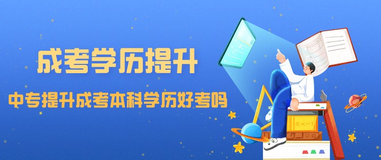 中專提升成考本科學歷好考嗎？