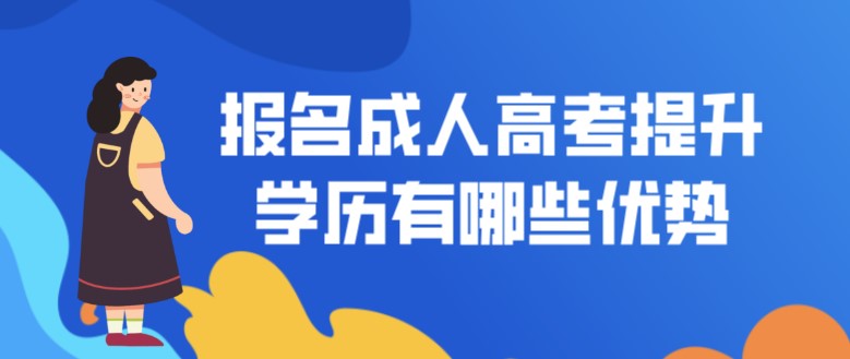 報名成人高考提升學(xué)歷有哪些優(yōu)勢？