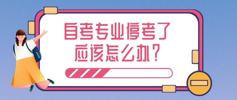 自考專業(yè)停考了應(yīng)該怎么辦？