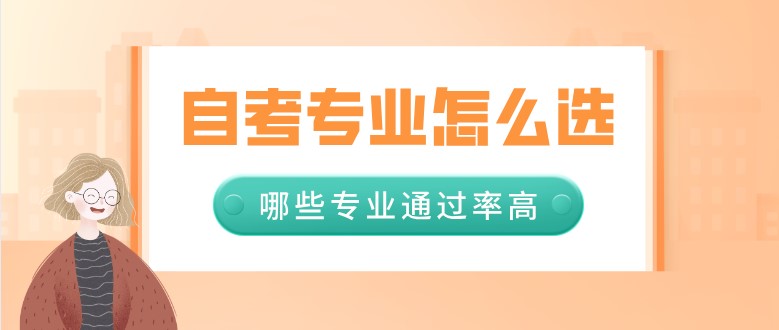 自考專業(yè)怎么選，哪些專業(yè)通過率高？