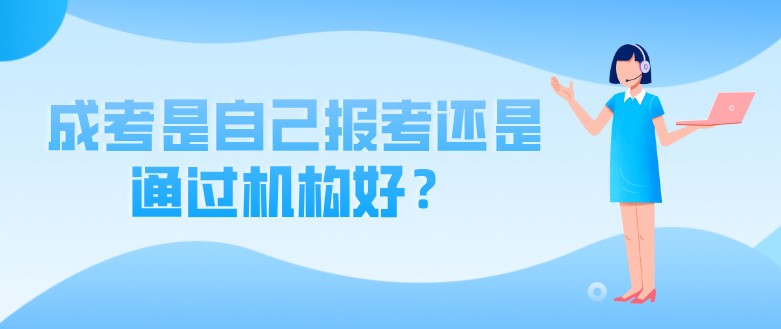成考是自己報考還是通過機(jī)構(gòu)好？