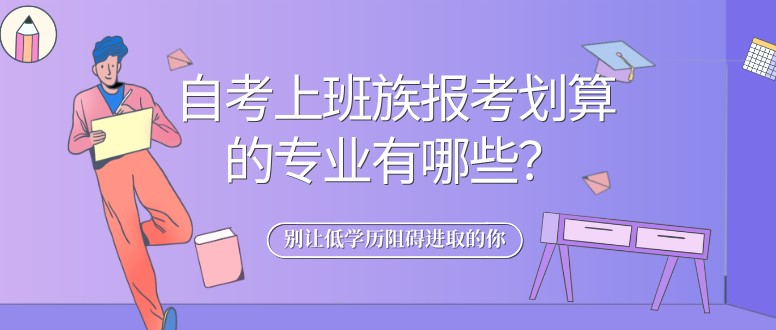 自考上班族報(bào)考劃算的專業(yè)有哪些？