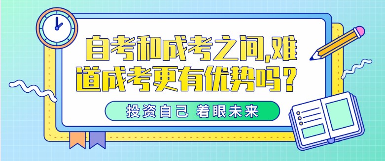 自考和成考之間,難道成考更有優勢嗎？