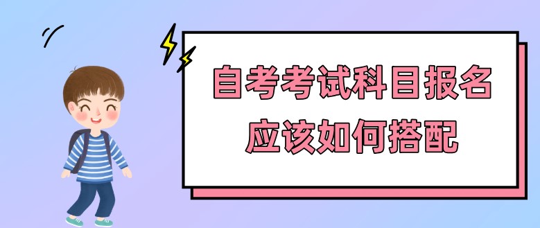 自考考試科目報名應該如何搭配？