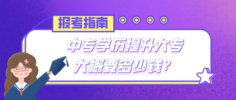 中專學歷提升大專大概要多少錢？