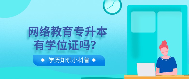 網(wǎng)絡教育專升本有學位證嗎？