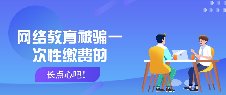 網(wǎng)絡(luò)教育被騙一次性繳費(fèi)的，長(zhǎng)點(diǎn)心吧！