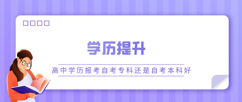 高中學歷報考自考?？七€是自考本科好？