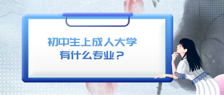 初中生上成人大學有什么專業？