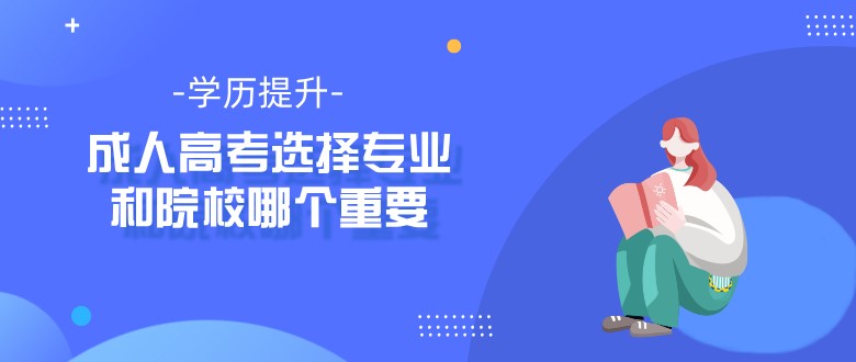 成人高考選擇專業和院校哪個重要？