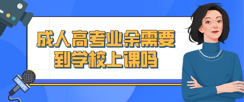 成人高考業余需要到學校上課嗎？