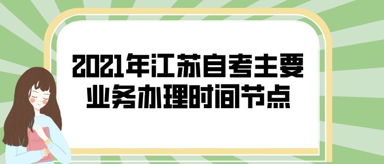 2021年江蘇自考主要業務辦理時間節點
