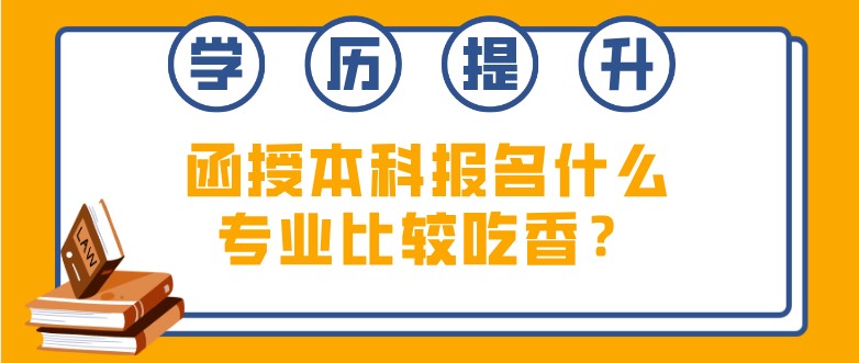 函授本科報名什么專業(yè)比較吃香？