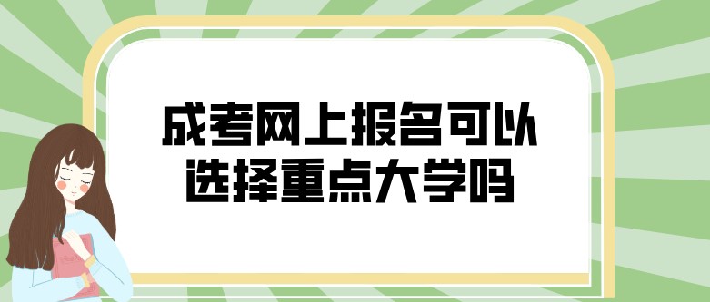 成考網上報名可以選擇重點大學嗎？