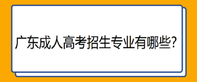 廣東成人高考招生專業(yè)有哪些？