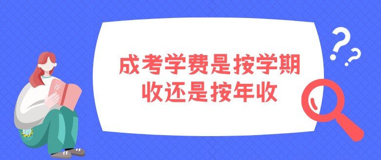 成考學費是按學期收還是按年收？