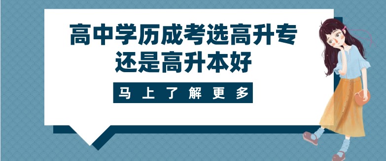 高中學(xué)歷成考選高升專還是高升本好？