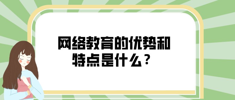 網絡教育的優勢和特點是什么？
