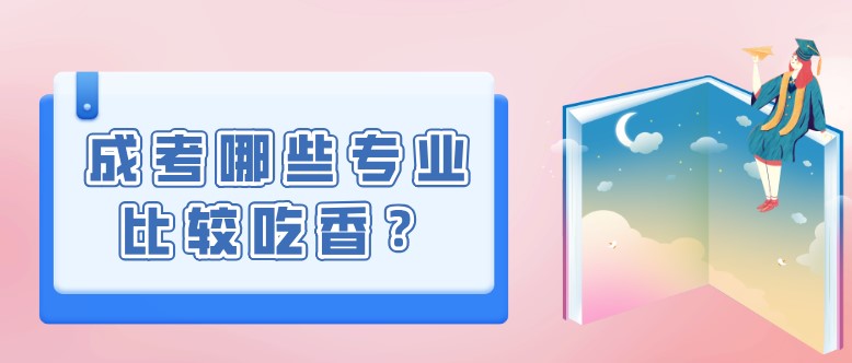 成考哪些專業比較吃香？該如何選擇？