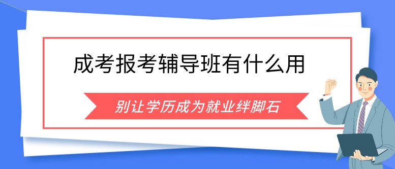成人高考報考輔導(dǎo)班有什么用？
