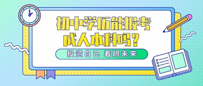 初中學(xué)歷能報(bào)考成人本科嗎？