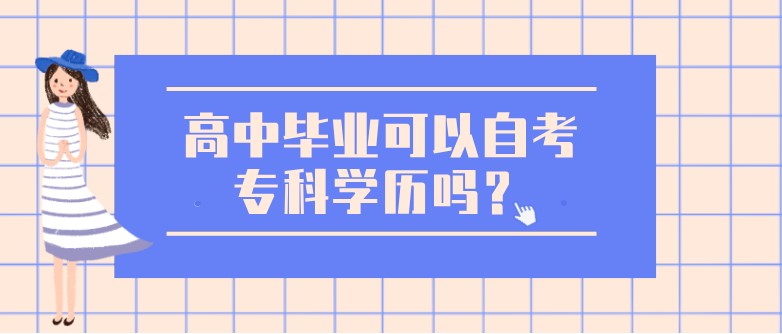 高中畢業(yè)可以自考專科學(xué)歷嗎？