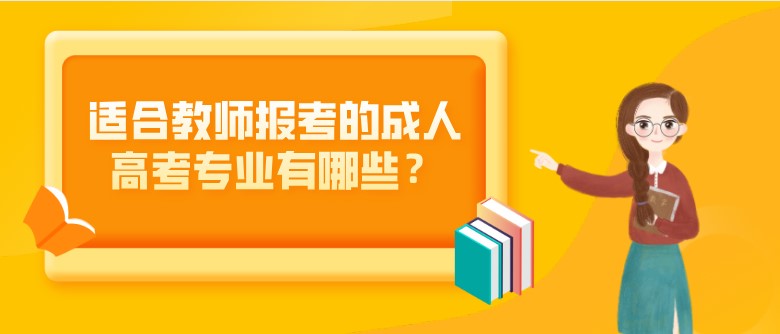 適合教師報考的成人高考專業(yè)有哪些？