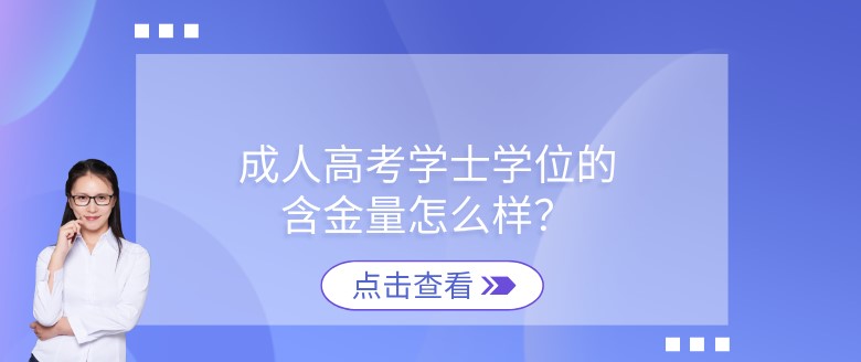 成人高考學(xué)士學(xué)位的含金量怎么樣？