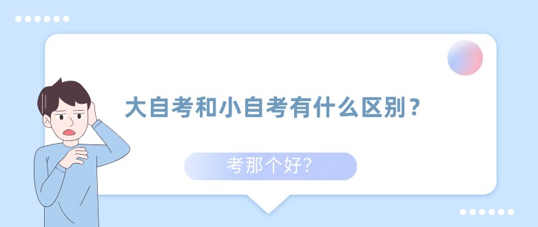 大自考和小自考有什么區(qū)別？考那個(gè)好？