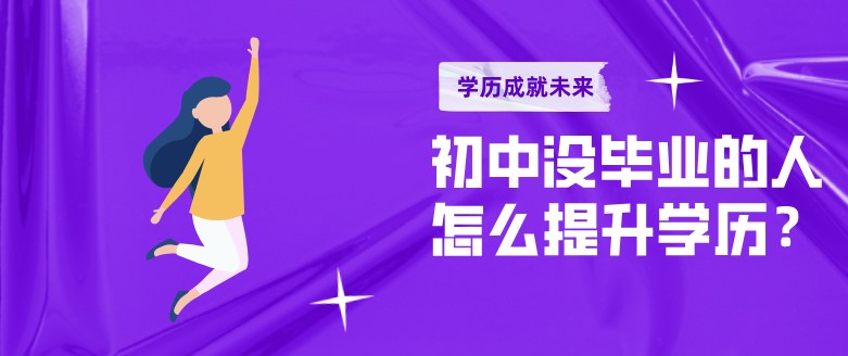 初中沒畢業(yè)的人怎么提升學(xué)歷？